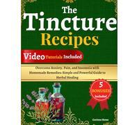 The Tincture Recipes Book: Overcome Anxiety, Pain, and Insomnia with Homemade Remedies: Simple and Powerful Guide to Herbal Healing