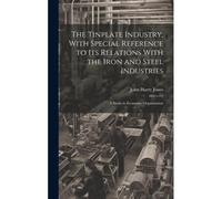 The Tinplate Industry, With Special Reference To Its Relations With The Iron And Steel Industries; A Study In Economic Organisation