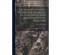 The Tinplate Industry, With Special Reference To Its Relations With The Iron And Steel Industries; A Study In Economic Organisation