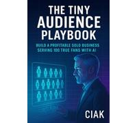 The Tiny Audience Playbook: Build a Profitable Solo Business Serving 100 True Fans with AI