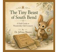 The Tiny Beast of South Bend: A Field Guide to Wonderfully Odd Creatures