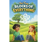 The Tiny Blocks of Everything: A Fun Introduction to Atoms and Molecules for Curious Young Minds