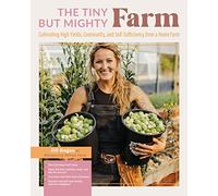 The Tiny but Mighty Farm: Cultivating High Yields, Community, and Self-sufficiency from a Home Farm