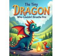 The Tiny Dragon Who Couldn’t Breathe Fire: A Heartwarming Bedtime Story for Kids Ages 3-7 - A Tale of Kindness, Bravery, and Finding Your Own Magic