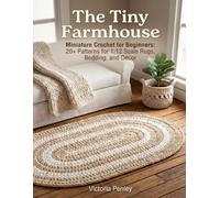 The Tiny Farmhouse: Miniature Crochet for Beginners: 20+ Patterns for 1:12 Scale Rugs, Bedding, Decor and More