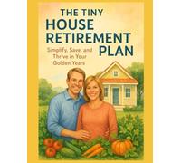 The Tiny House Retirement Plan: Simplify, Save, and Thrive in Your Golden Years