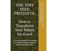 THE TINY SEED PROTOCOL: How to Transform Your Habits for Good A Science-Based Framework for Growing Good Habits & Removing Bad Ones