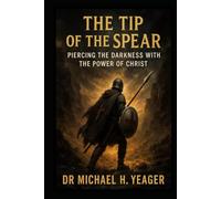 THE TIP OF THE SPEAR: Piercing the Darkness With the Power of Christ