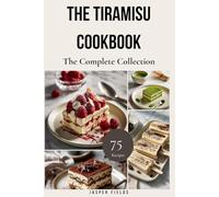 The Tiramisu Cookbook - The Complete Collection: 75 Recipes Spanning Classic Italian, Boozy, Fruit-Forward, Chocolate, Frozen, Vegan, and Fine-Dining Variations