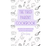 The Tired Parent Cookbook, 100 quick, easy and affordable recipes for exhausted parents and fussy kids: Simple meals for families, time and energy saving, even for beginners, with full colour photos