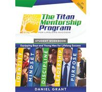 The Titan Mentorship Program: Student Workbook - 2nd Edition: A 20 - Week Character, Leadership, and Life Skills Training Curriculum for Boys and Young Men