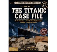 The Titanic Case File: A History Detective Workbook for Kids Ages 8-12 | Real 1912 Newspapers, Media-Literacy Puzzles, Mazes & Coloring Pages