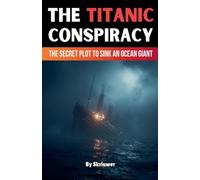 The Titanic Conspiracy: The Secret Plot to Sink an Ocean Giant