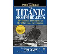 The Titanic Disaster Hearings: The Official Transcripts of the 1912 Senate Hearing Investigation
