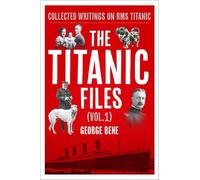 The Titanic Files (Vol. 1): Collected Writings on RMS Titanic Volume 1