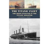 The Titanic Fleet: The Ships Involved in the Titanic Disaster