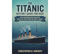 The Titanic History Guide For Kids: An Illustrated Deep Dive Into Myths Vs. Facts And The Ship's Legacy