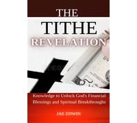 The Tithe Revelation: Knowledge To Unlock God's Financial Blessings And Spiritual Breakthroughs