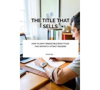 The Title That Sells: How to Craft Irresistible Book Titles That Instantly Attract Readers