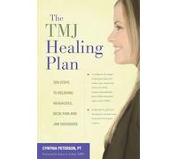 The TMJ Healing Plan: 10 Steps to Relieving Headaches, Neck Pain and Jaw Disorders