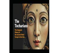 The Tocharians: The Enigmatic History of the Ancient Ethnic Groups in East Asia