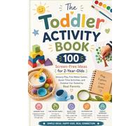 The Toddler Activity Book: 100 Screen-Free Ideas for 2-Year-Olds - Sensory Play, Fine Motor Games, Quiet-Time Activities, and Outdoor Fun Tested by Real Parents