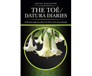 The Toé / Datura Diaries: A Shamanic Apprenticeship in the Heart of the Amazon Jungle