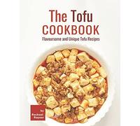 The Tofu Cookbook: Flavoursome And Unique Tofu Recipes