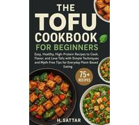 The Tofu Cookbook for Beginners: Easy, Healthy, High-Protein Recipes to Cook, Flavor, and Love Tofu with Simple Techniques and Myth-Free Tips for Everyday Plant-Based Eating