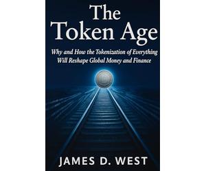 The Token Age: Why and How the Tokenization of Everything Will Reshape Global Money and Finance
