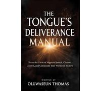 The Tongue's Deliverance Manual: Break the Curse of Negative Speech, Cleanse, Control, and Consecrate Your Words for Victory
