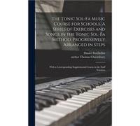The Tonic Solfa Music Course for Schools. A Series of Exercises and Songs in the Tonic Solfa Method Progressively Arranged in Steps With a Corresponding S Daniel BatchellorDaniel Batchellor (Auteur)