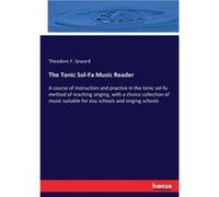 The Tonic SolFa Music Reader A course of instruction and practice in the tonic solfa method of teaching singing with a choice collection of music suitable Theodore F. SewardTheodore F. Seward (Auteur)