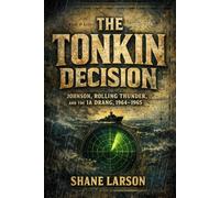The Tonkin Decision: Johnson, Rolling Thunder, and the Ia Drang, 1964-1965
