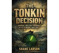 The Tonkin Decision: Johnson, Rolling Thunder, and the Ia Drang, 1964-1965
