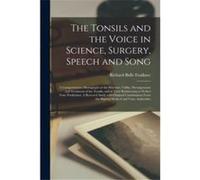 The Tonsils and the Voice in Science Surgery Speech and Song a Comprehensive Monograph on the Structure Utility Derangements and Treatment of the Tonsils Creative Media Partners LLCCreative Media Part
