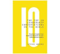 The Top 10 Leadership Conversations In The Bible: Practical Insights From Extensive Research On Over 1,000 Biblical Leaders