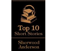 The Top 10 Short Stories - Sherwood Anderson: The top 10 stories written by Sherwood Anderson