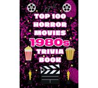 The Top 100 Horror Movies 1980s Trivia Book: Behind-the-Scenes Facts, Slasher Classics, and Cult Horror Film History from the 1980s