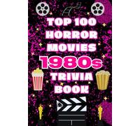 The Top 100 Horror Movies 1980s Trivia Book: Behind-the-Scenes Facts, Slasher Classics, and Cult Horror Film History from the 1980s