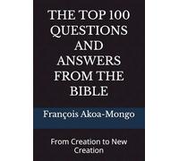 THE TOP 100 QUESTIONS AND ANSWERS FROM THE BIBLE: From Creation to New Creation
