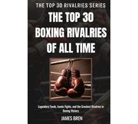 The Top 30 Boxing Rivalries of all Time: Legendary Feuds, Iconic Fights, and the Greatest Rivalries in Boxing History