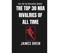 The Top 30 NBA Rivalries of all Time: The Greatest NBA Feuds, Legendary Playoff Battles, and Iconic Matchups That Shaped Basketball History