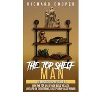 The Top Shelf Man: How the top 5% of men build wealth, live life on their terms, & keep high-value women