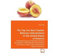 The Top Ten Best Teacher Behavior Interventions In The United States Of America: A National Survey Of Educators Answers The Question "What Behavior ... Using In The Classrooms Of Today In The Usa?