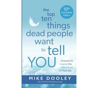 The Top Ten Things Dead People Want to Tell YOU: Answers to Inspire the Adventure of Your Life
