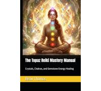The Topaz Reiki Mastery Manual: Crystals, Chakras, and Gemstone Energy Healing