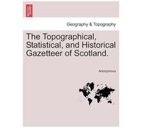 The Topographical, Statistical, And Historical Gazetteer Of Scotland.