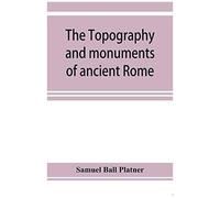 The Topography And Monuments Of Ancient Rome