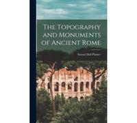 The Topography And Monuments Of Ancient Rome